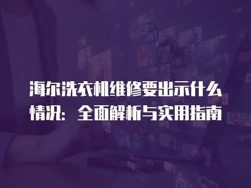 海爾洗衣機維修要出示什么情況：全面解析與實用指南