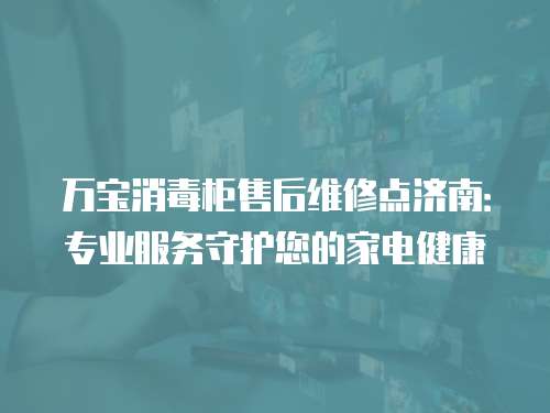 萬寶消毒柜售后維修點(diǎn)濟(jì)南：專業(yè)服務(wù)守護(hù)您的家電健康