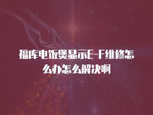 福庫電飯煲顯示E-F維修怎么辦怎么解決啊
