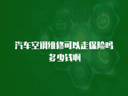 汽車空調(diào)維修可以走保險嗎多少錢啊