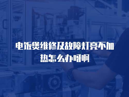 電飯煲維修及故障燈亮不加熱怎么辦呀啊