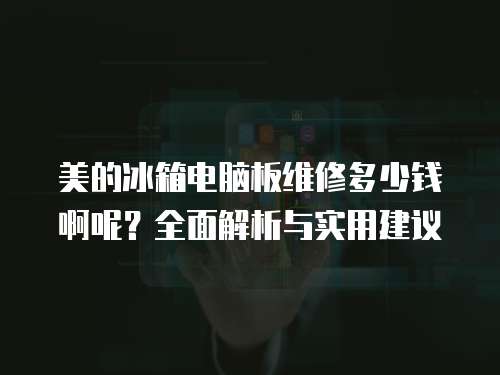 美的冰箱電腦板維修多少錢啊呢？全面解析與實(shí)用建議