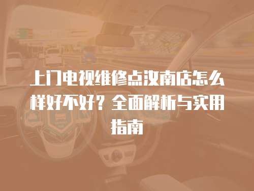 上門電視維修點(diǎn)汝南店怎么樣好不好？全面解析與實(shí)用指南