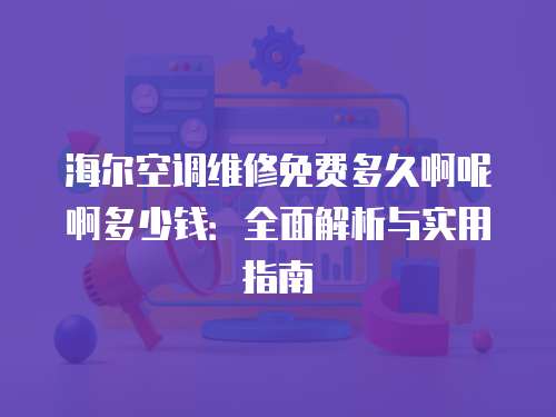 海爾空調維修免費多久啊呢啊多少錢：全面解析與實用指南