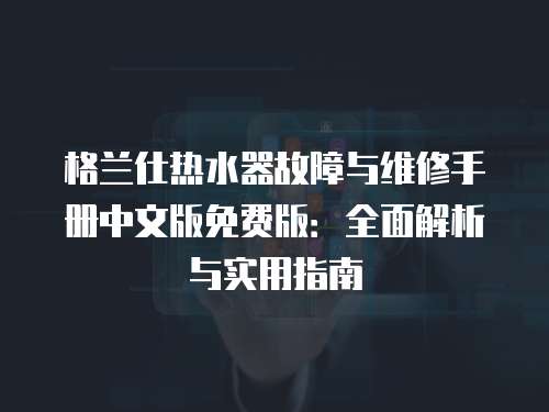 格蘭仕熱水器故障與維修手冊(cè)中文版免費(fèi)版：全面解析與實(shí)用指南