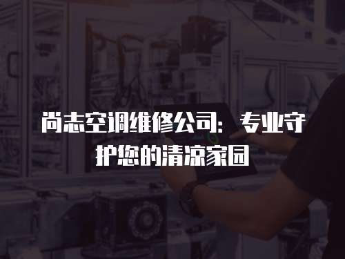 尚志空調維修公司：專業守護您的清涼家園