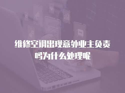 維修空調(diào)出現(xiàn)意外業(yè)主負責(zé)嗎為什么處理呢