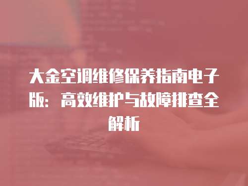 大金空調(diào)維修保養(yǎng)指南電子版：高效維護與故障排查全解析
