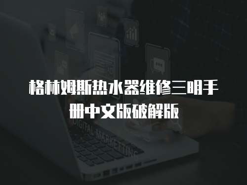格林姆斯熱水器維修三明手冊中文版破解版