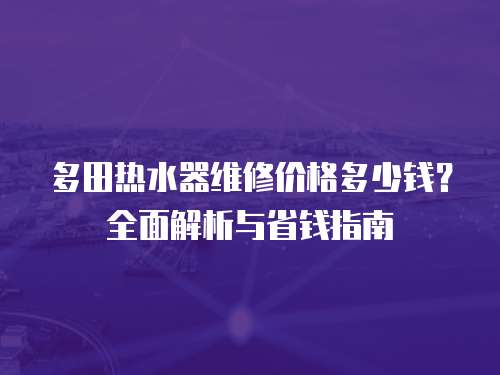 多田熱水器維修價格多少錢？全面解析與省錢指南