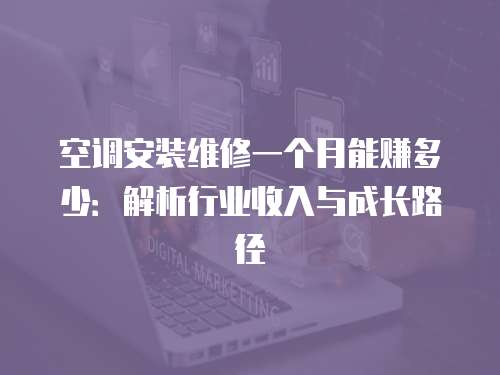 空調安裝維修一個月能賺多少：解析行業收入與成長路徑