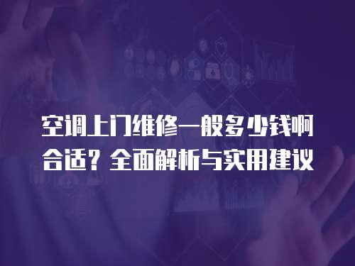 空調上門維修一般多少錢啊合適？全面解析與實用建議