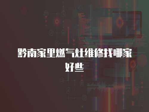 黔南家里燃氣灶維修找哪家好些