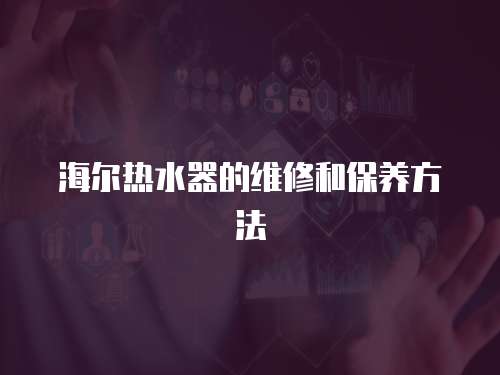 海爾熱水器的維修和保養方法
