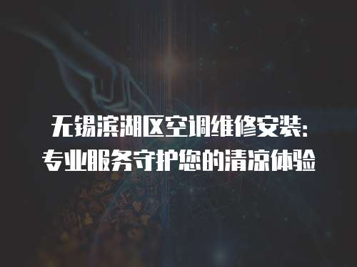 無錫濱湖區(qū)空調(diào)維修安裝：專業(yè)服務守護您的清涼體驗