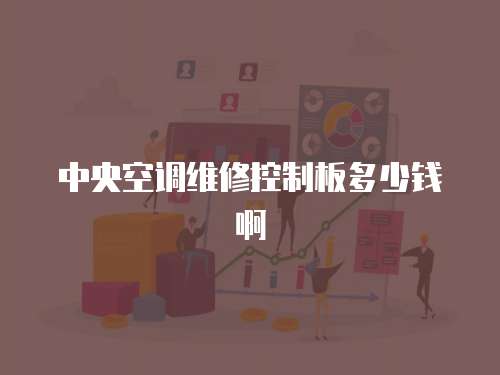 中央空調維修控制板多少錢啊