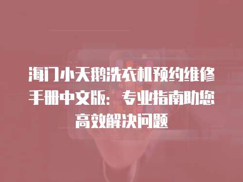 海門小天鵝洗衣機(jī)預(yù)約維修手冊中文版：專業(yè)指南助您高效解決問題