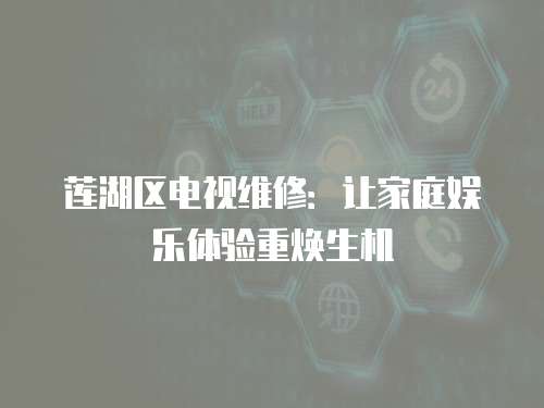 蓮湖區(qū)電視維修：讓家庭娛樂體驗(yàn)重?zé)ㄉ鷻C(jī)