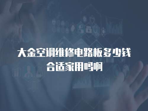 大金空調維修電路板多少錢合適家用嗎啊