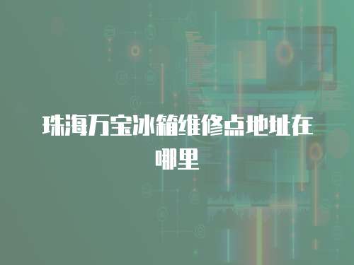 珠海萬寶冰箱維修點地址在哪里