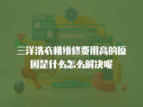三洋洗衣機維修費用高的原因是什么怎么解決呢