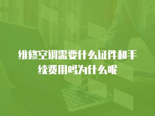 維修空調需要什么證件和手續費用嗎為什么呢