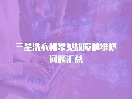 三星洗衣機常見故障和維修問題匯總