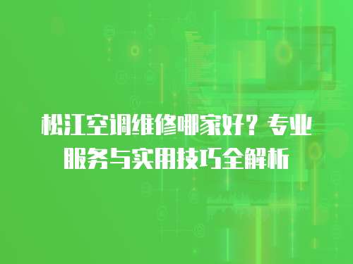 松江空調維修哪家好？專業服務與實用技巧全解析