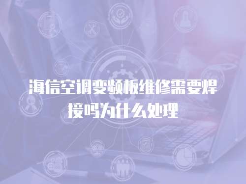 海信空調變頻板維修需要焊接嗎為什么處理
