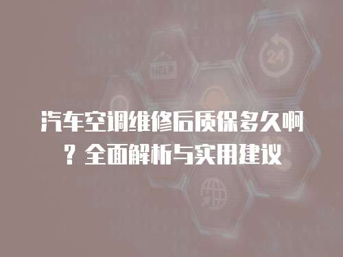 汽車(chē)空調(diào)維修后質(zhì)保多久啊？全面解析與實(shí)用建議