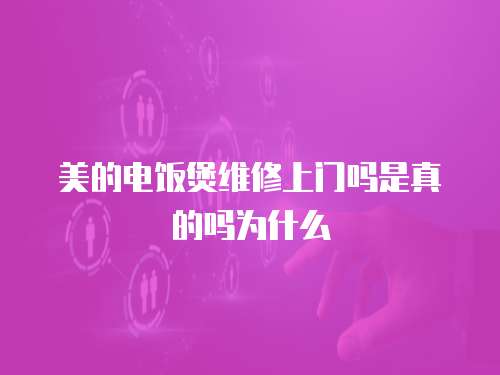美的電飯煲維修上門嗎是真的嗎為什么