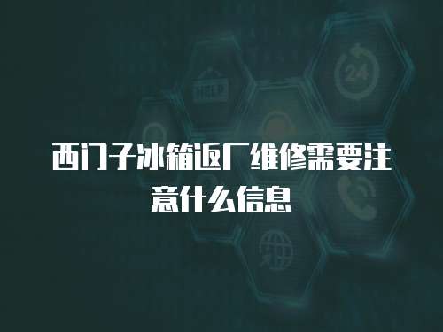 西門子冰箱返廠維修需要注意什么信息