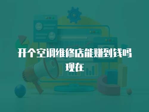 開個空調(diào)維修店能賺到錢嗎現(xiàn)在