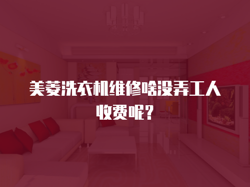美菱洗衣機(jī)維修啥沒弄工人收費(fèi)呢？