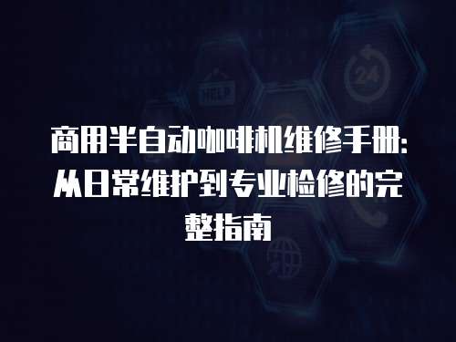 商用半自動咖啡機維修手冊：從日常維護到專業檢修的完整指南