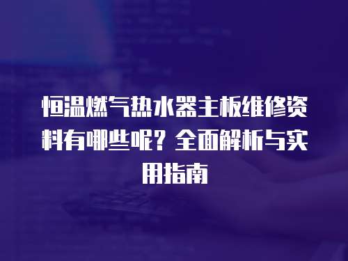 恒溫燃?xì)鉄崴髦靼寰S修資料有哪些呢？全面解析與實用指南