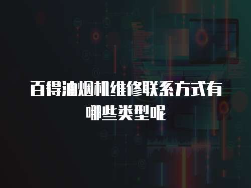 百得油煙機維修聯系方式有哪些類型呢