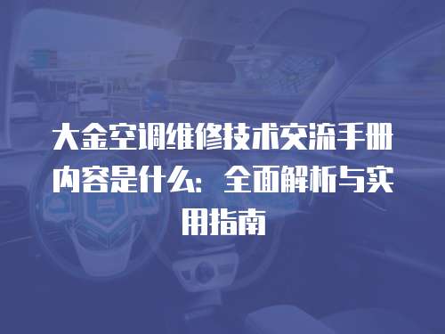 大金空調維修技術交流手冊內容是什么：全面解析與實用指南