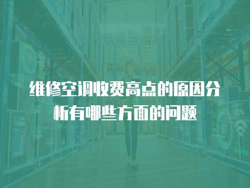 維修空調收費高點的原因分析有哪些方面的問題