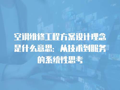 空調(diào)維修工程方案設(shè)計(jì)理念是什么意思：從技術(shù)到服務(wù)的系統(tǒng)性思考