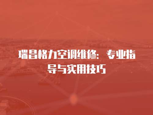 瑞昌格力空調維修：專業指導與實用技巧