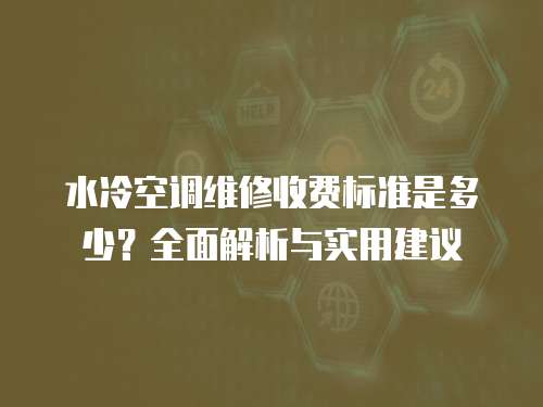 水冷空調維修收費標準是多少？全面解析與實用建議