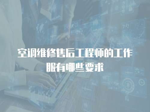 空調維修售后工程師的工作服有哪些要求