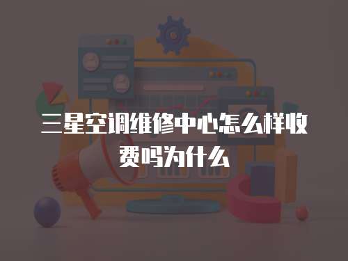 三星空調維修中心怎么樣收費嗎為什么