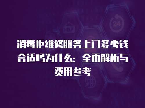 消毒柜維修服務上門多少錢合適嗎為什么：全面解析與費用參考