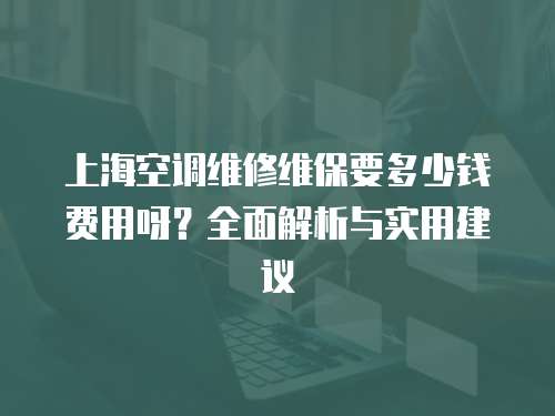 上?？照{維修維保要多少錢費用呀？全面解析與實用建議