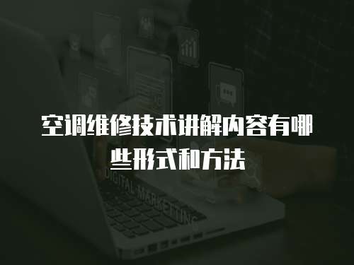 空調維修技術講解內容有哪些形式和方法
