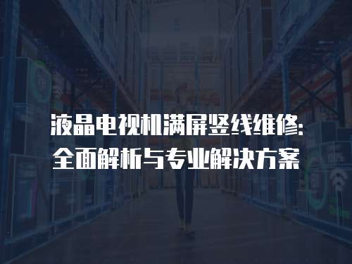 液晶電視機滿屏豎線維修：全面解析與專業解決方案