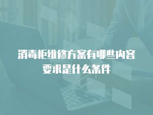 消毒柜維修方案有哪些內(nèi)容要求是什么條件