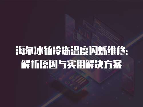 海爾冰箱冷凍溫度閃爍維修：解析原因與實用解決方案